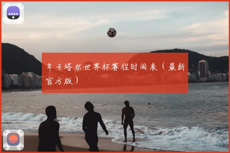 年卡塔尔世界杯赛程时间表（最新官方版）