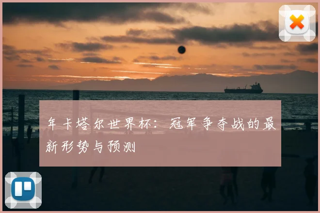 年卡塔尔世界杯：冠军争夺战的最新形势与预测