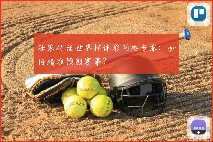 独家对话世界杯体彩网络专家:如何精准预测赛事?