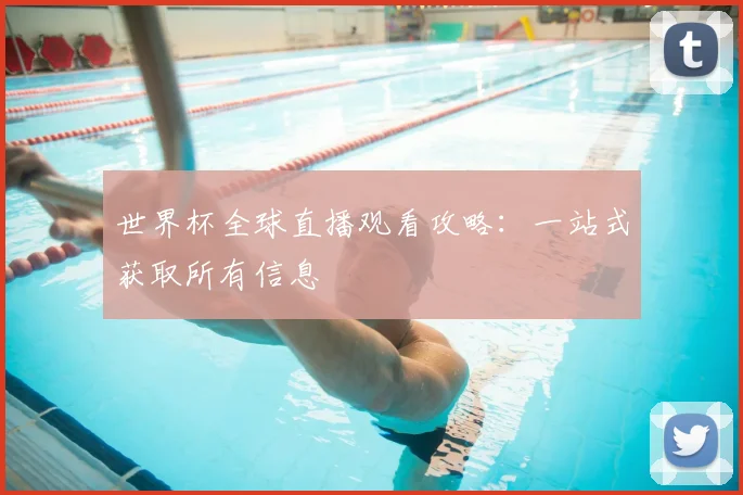 世界杯全球直播观看攻略：一站式获取所有信息