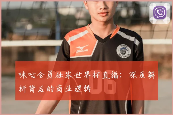 咪咕会员独家世界杯直播:深度解析背后的商业逻辑