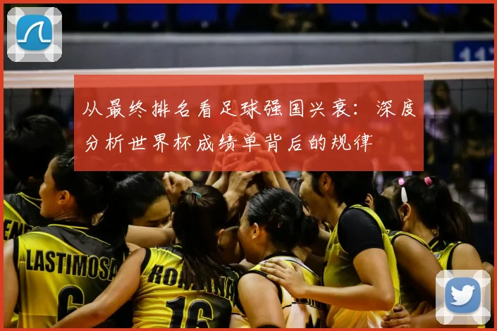 从最终排名看足球强国兴衰:深度分析世界杯成绩单背后的规律