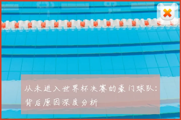 从未进入世界杯决赛的豪门球队:背后原因深度分析