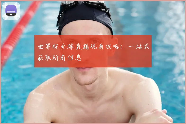 世界杯全球直播观看攻略:一站式获取所有信息