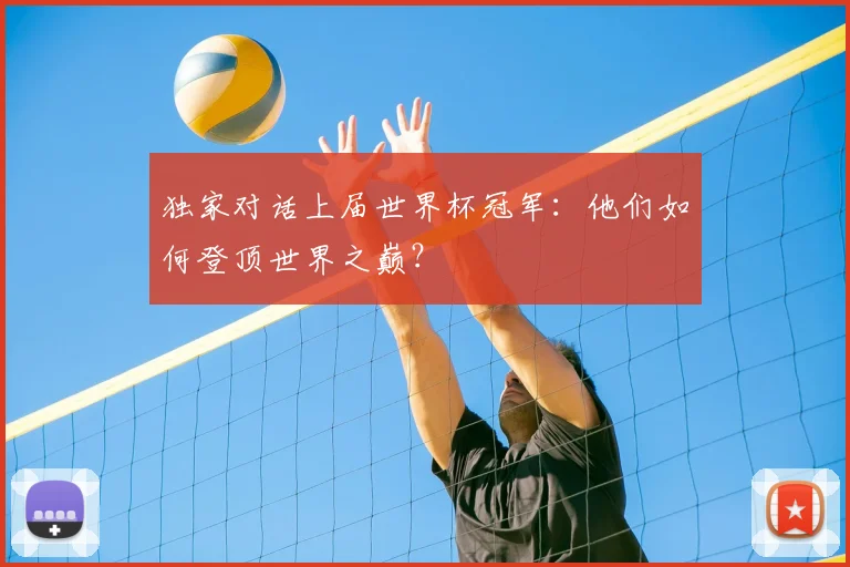 独家对话上届世界杯冠军:他们如何登顶世界之巅?