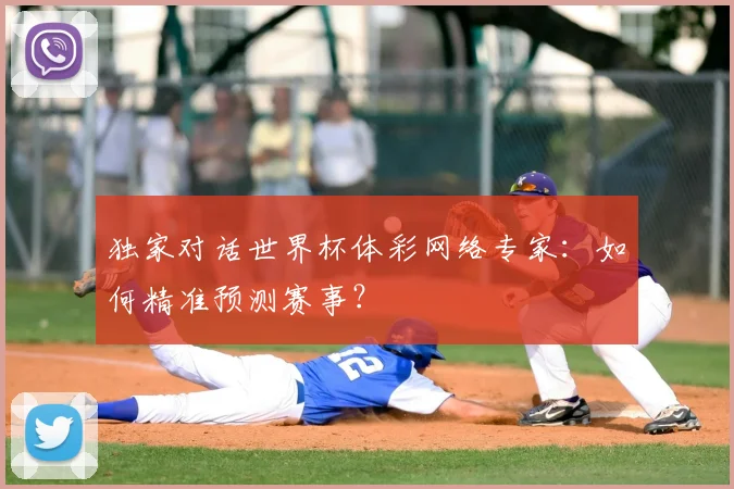 独家对话世界杯体彩网络专家：如何精准预测赛事？