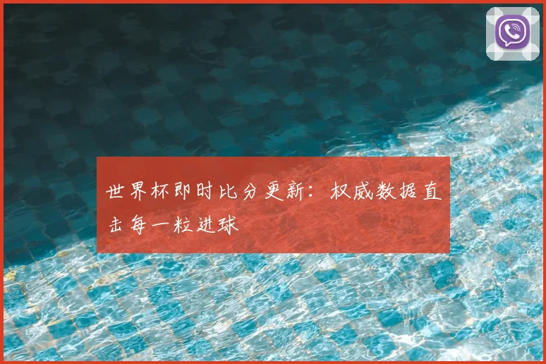 世界杯即时比分更新:权威数据直击每一粒进球