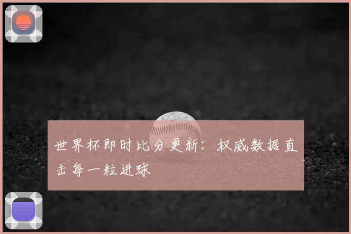 世界杯即时比分更新：权威数据直击每一粒进球