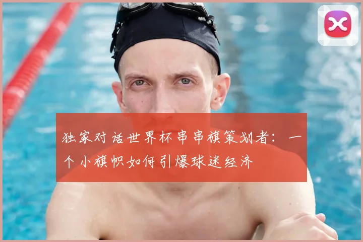 独家对话世界杯串串旗策划者：一个小旗帜如何引爆球迷经济